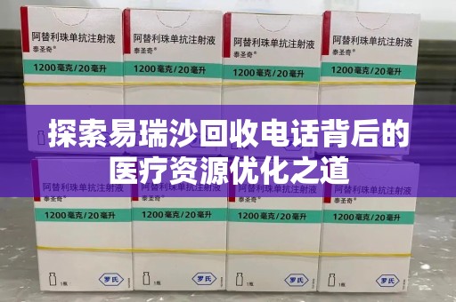 菏泽探索易瑞沙回收电话背后的医疗资源优化之道