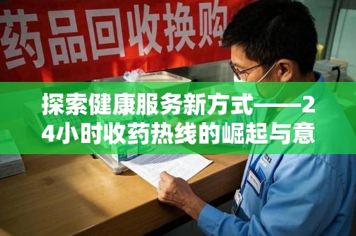 菏泽探索健康服务新方式——24小时收药热线的崛起与意义