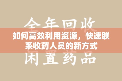 菏泽如何高效利用资源，快速联系收药人员的新方式