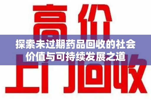 菏泽探索未过期药品回收的社会价值与可持续发展之道