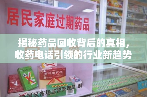菏泽揭秘药品回收背后的真相，收药电话引领的行业新趋势