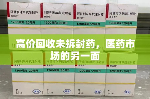 菏泽高价回收未拆封药，医药市场的另一面