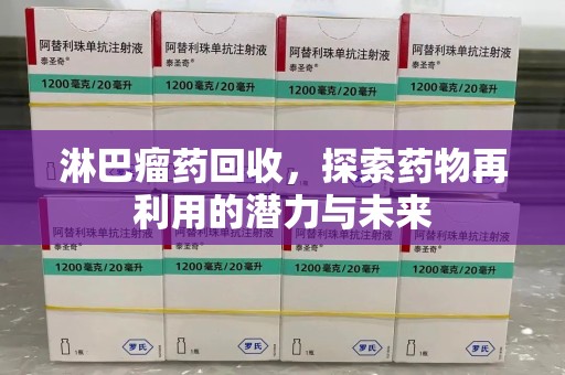 菏泽淋巴瘤药回收，探索药物再利用的潜力与未来