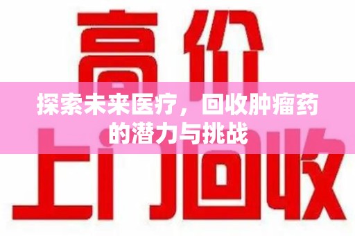 菏泽探索未来医疗，回收肿瘤药的潜力与挑战