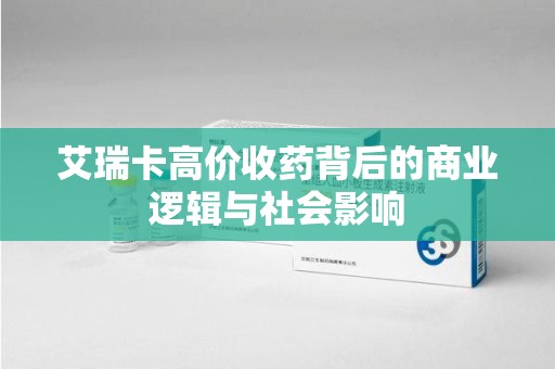 菏泽艾瑞卡高价收药背后的商业逻辑与社会影响