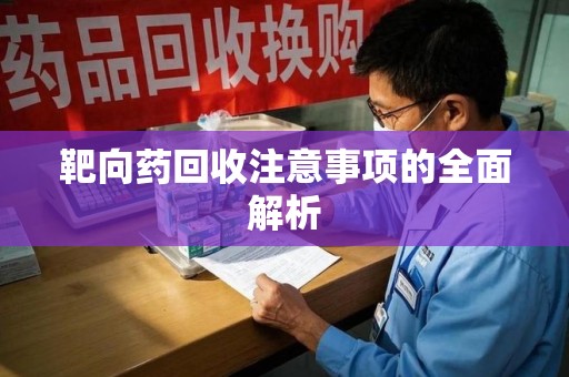 菏泽靶向药回收注意事项的全面解析