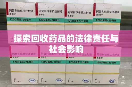 菏泽探索回收药品的法律责任与社会影响