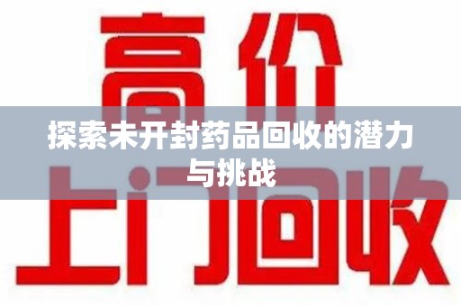 菏泽探索未开封药品回收的潜力与挑战