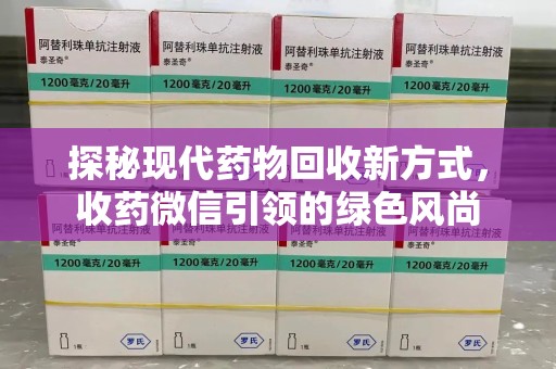 菏泽探秘现代药物回收新方式，收药微信引领的绿色风尚