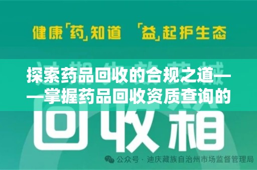 菏泽探索药品回收的合规之道——掌握药品回收资质查询的关键步骤