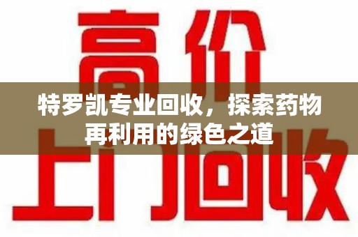菏泽特罗凯专业回收，探索药物再利用的绿色之道