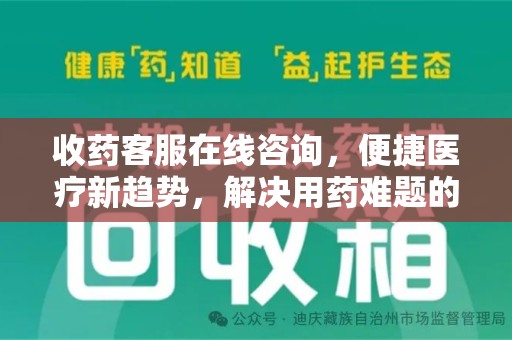 菏泽收药客服在线咨询，便捷医疗新趋势，解决用药难题的高效途径
