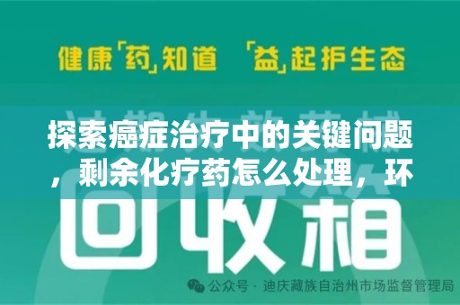 菏泽探索癌症治疗中的关键问题，剩余化疗药怎么处理，环保与健康的平衡之道