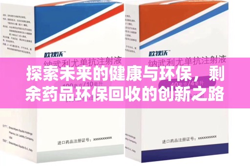 菏泽探索未来的健康与环保，剩余药品环保回收的创新之路