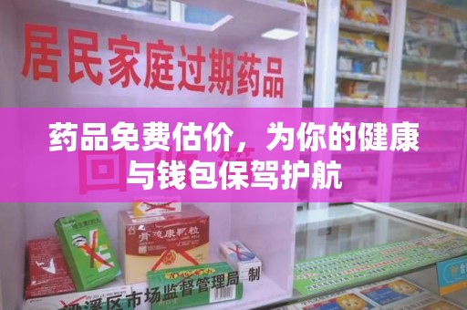 菏泽药品免费估价，为你的健康与钱包保驾护航
