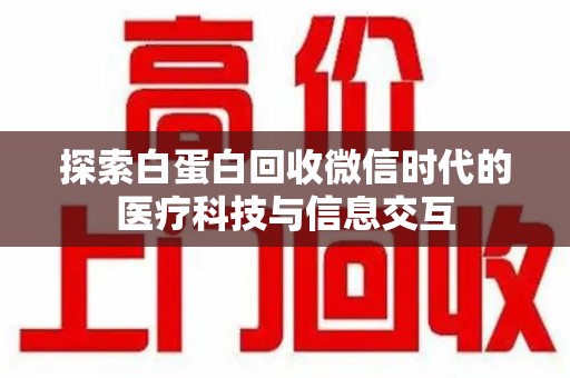 菏泽探索白蛋白回收微信时代的医疗科技与信息交互