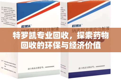 菏泽特罗凯专业回收，探索药物回收的环保与经济价值