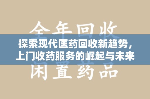 菏泽探索现代医药回收新趋势，上门收药服务的崛起与未来