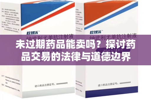 菏泽未过期药品能卖吗？探讨药品交易的法律与道德边界
