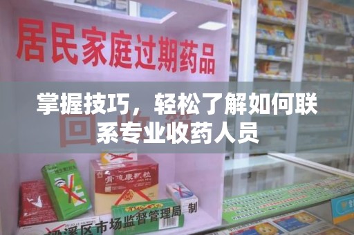 菏泽掌握技巧，轻松了解如何联系专业收药人员