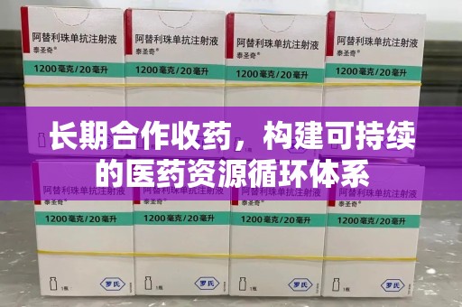 菏泽长期合作收药，构建可持续的医药资源循环体系