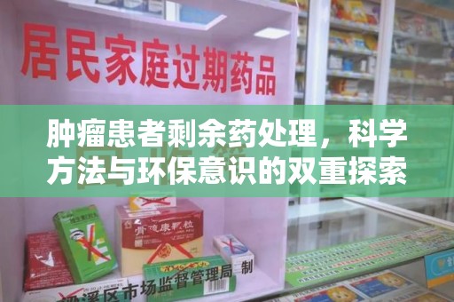 菏泽肿瘤患者剩余药处理，科学方法与环保意识的双重探索