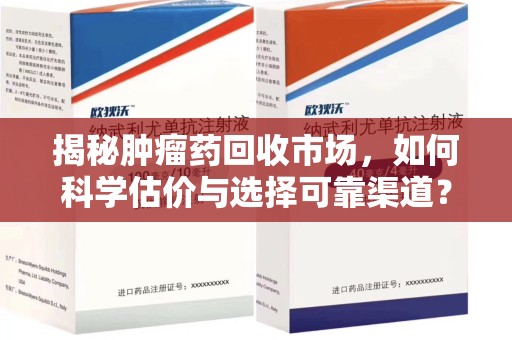 菏泽揭秘肿瘤药回收市场，如何科学估价与选择可靠渠道？