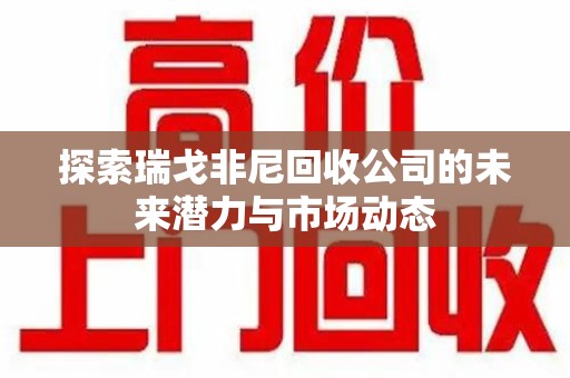 菏泽探索瑞戈非尼回收公司的未来潜力与市场动态