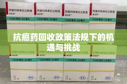 菏泽抗癌药回收政策法规下的机遇与挑战