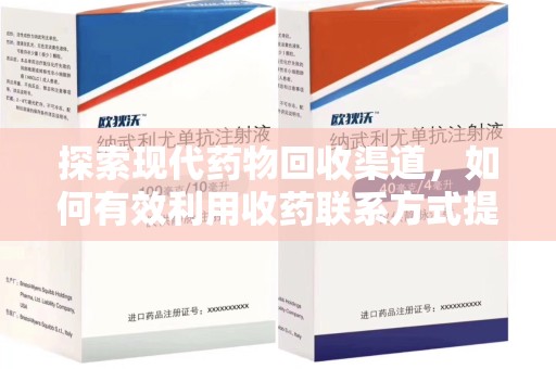 菏泽探索现代药物回收渠道，如何有效利用收药联系方式提升资源利用率