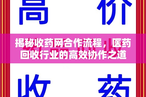 菏泽揭秘收药网合作流程，医药回收行业的高效协作之道
