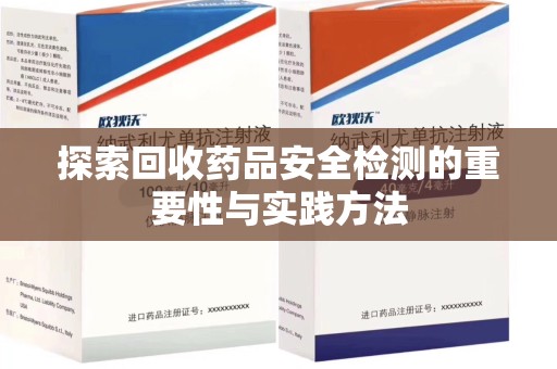 菏泽探索回收药品安全检测的重要性与实践方法