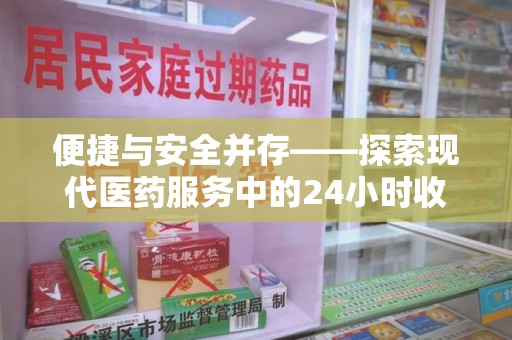 菏泽便捷与安全并存——探索现代医药服务中的24小时收药电话新模式