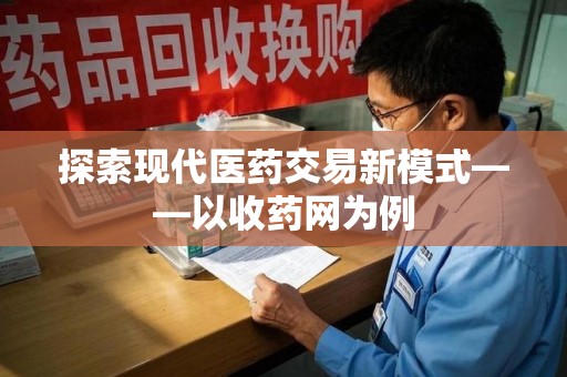菏泽探索现代医药交易新模式——以收药网为例