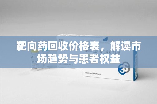 菏泽靶向药回收价格表，解读市场趋势与患者权益