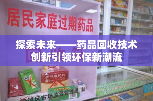 菏泽探索未来——药品回收技术创新引领环保新潮流