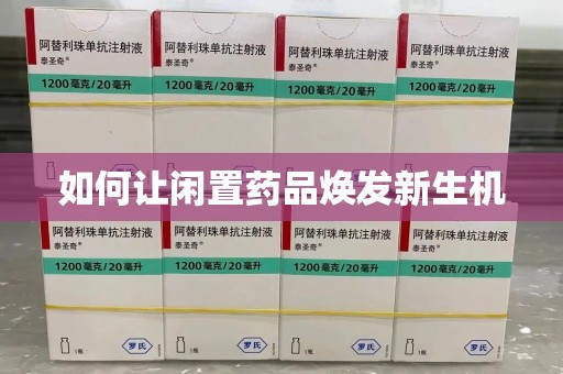 菏泽如何让闲置药品焕发新生机