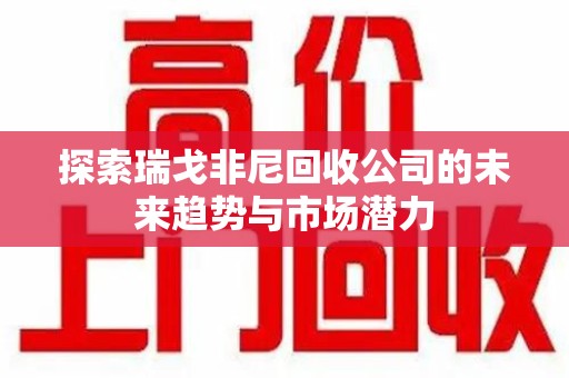 菏泽探索瑞戈非尼回收公司的未来趋势与市场潜力