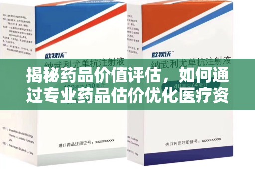 菏泽揭秘药品价值评估，如何通过专业药品估价优化医疗资源分配