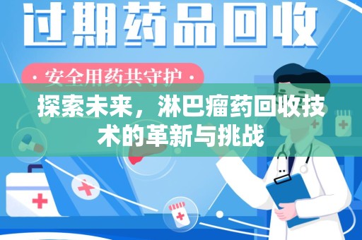 菏泽探索未来，淋巴瘤药回收技术的革新与挑战