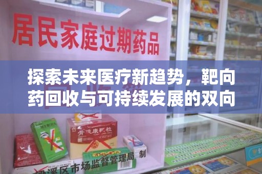 菏泽探索未来医疗新趋势，靶向药回收与可持续发展的双向奔赴