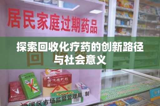 菏泽探索回收化疗药的创新路径与社会意义