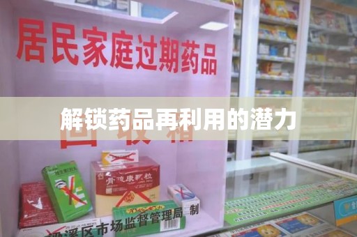 菏泽解锁药品再利用的潜力