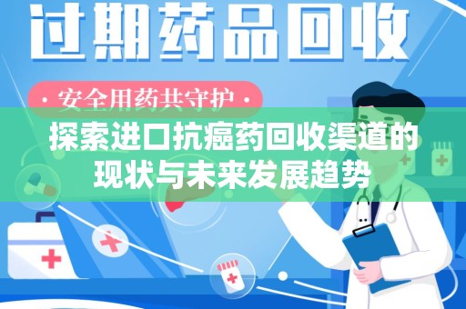菏泽探索进口抗癌药回收渠道的现状与未来发展趋势