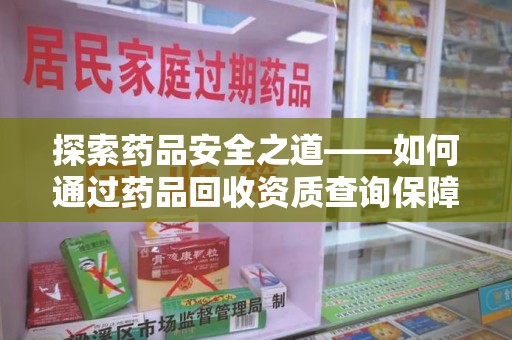 菏泽探索药品安全之道——如何通过药品回收资质查询保障健康与环境