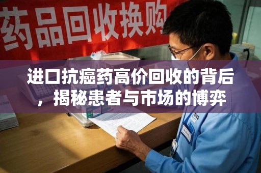 菏泽进口抗癌药高价回收的背后，揭秘患者与市场的博弈