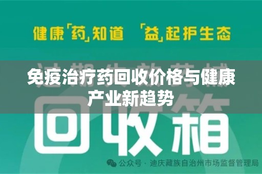 菏泽免疫治疗药回收价格与健康产业新趋势
