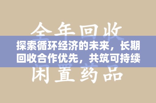 菏泽探索循环经济的未来，长期回收合作优先，共筑可持续发展之路