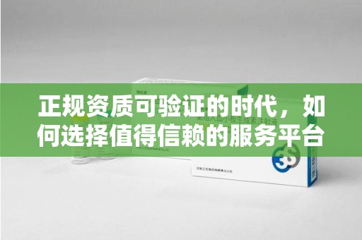 菏泽正规资质可验证的时代，如何选择值得信赖的服务平台？