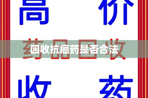 菏泽回收抗癌药是否合法